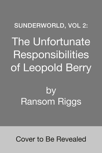 Sunderworld, Vol 2: The Unfortunate Responsibilities of Leopold Berry — Ransom Riggs