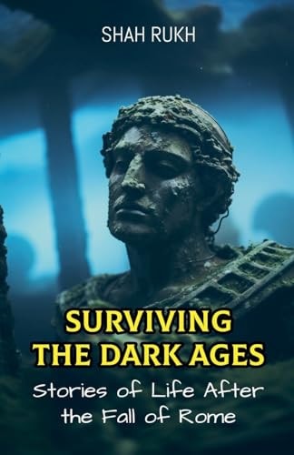 Surviving the Dark Ages Stories of Life After the Fall of Rome — Shah Rukh