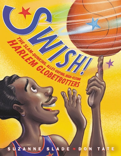 Swish! The Slam-Dunking, Alley-Ooping, High-Flying Harlem Globetrotters — Suzanne Slade