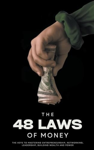 The 48 Laws of Money The Keys to Mastering Entrepreneurship, Networking, Leadership, Building Wealth and Power — Ethan Clark