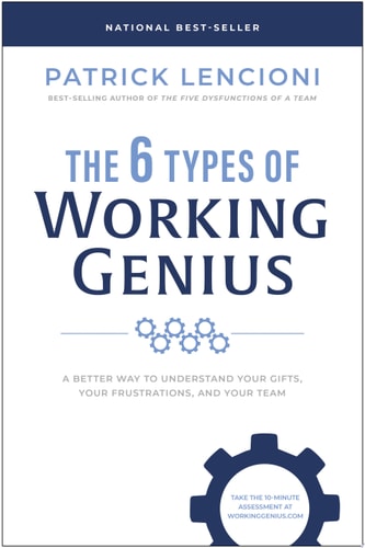 The 6 Types of Working Genius A Better Way to Understand Your Gifts, Your Frustrations, and Your Team — Patrick M. Lencioni