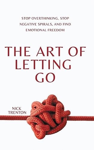 The Art of Letting Go Stop Overthinking, Stop Negative Spirals, and Find Emotional Freedom — Nick Trenton