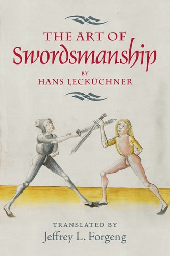 The Art of Swordsmanship by Hans Lecküchner — Jeffrey L. Forgeng