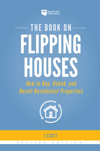 The Book on Flipping Houses How to Buy, Rehab, and Resell Residential Properties — J. Scott