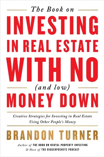 The Book on Investing in Real Estate with No (and Low) Money Down Creative Strategies for Investing in Real Estate Using Other People’s Money — Brandon Turner