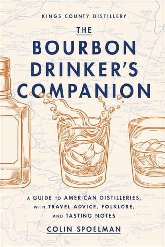 The Bourbon Drinker’s Companion A Guide to American Distilleries, with Travel Advice, Folklore, and Tasting Notes — Colin Spoelman