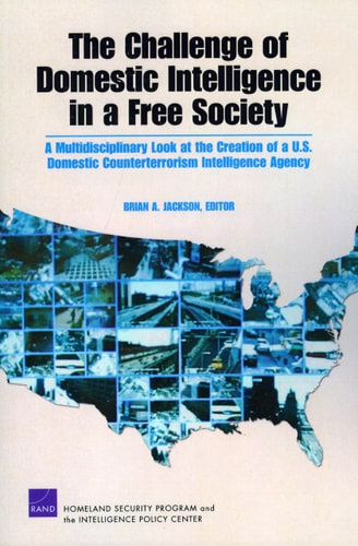 The Challenge of Domestic Intelligence in a Free Society A Multidisciplinary Look at the Creation of a U.S. Domestic Counterterrorism Intelligence Agency — Brian A. Jackson