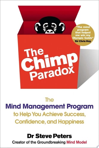 The Chimp Paradox The Mind Management Program to Help You Achieve Success, Confidence, and Happiness — Steve Peters