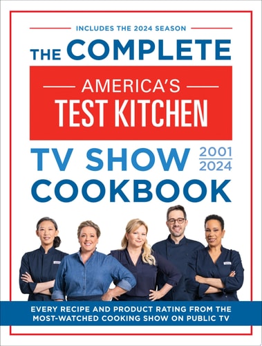 The Complete America’s Test Kitchen TV Show Cookbook 2001–2024 Every Recipe and Product Rating From the Most-Watched Cooking Show on Public TV — America’s Test Kitchen