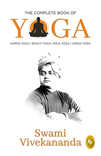 The Complete Book of Yoga Karma Yoga, Bhakti Yoga, Raja Yoga, Jnana Yoga — Swami Vivekananda