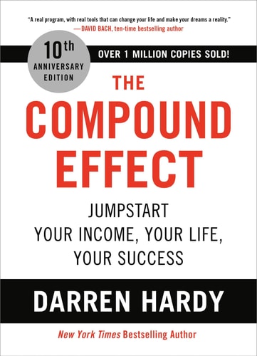 The Compound Effect (10th Anniversary Edition) Jumpstart Your Income, Your Life, Your Success — Darren Hardy