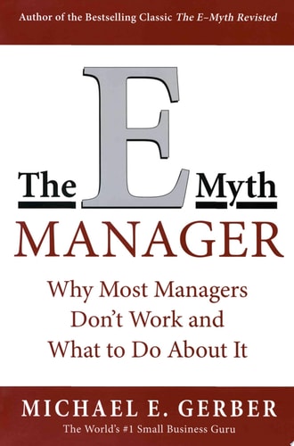 The E-Myth Manager Why Most Managers Don’t Work and What to Do About It — Michael E. Gerber