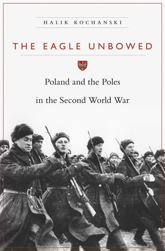 The Eagle Unbowed Poland and the Poles in the Second World War — Halik Kochanski