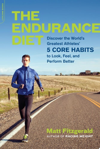 The Endurance Diet Discover the 5 Core Habits of the WorldÕs Greatest Athletes to Look, Feel, and Perform Better — Matt Fitzgerald