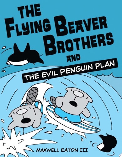 The Flying Beaver Brothers and the Evil Penguin Plan (A Graphic Novel) — Maxwell Eaton, III