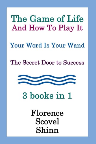 The Game Of Life And How To Play It, Your Word Is Your Wand, The Secret Door To Success 3 Books In 1 — Florence Scovel Shinn