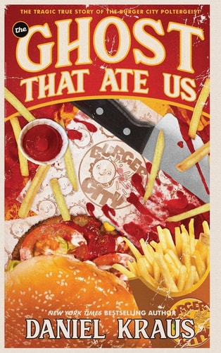The Ghost That Ate Us The Tragic True Story of the Burger City Poltergeist — Daniel Kraus