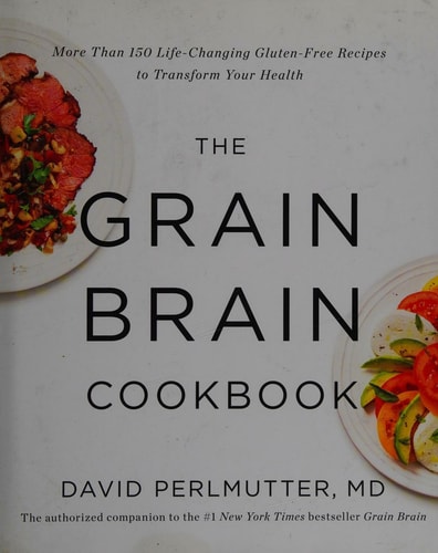 The Grain Brain Cookbook More Than 150 Life-Changing Gluten-Free Recipes to Transform Your Health — David Perlmutter