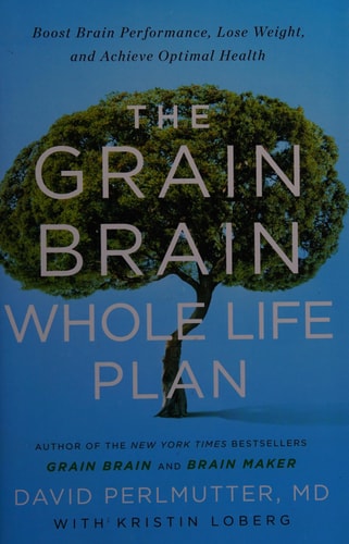 The Grain Brain Whole Life Plan Boost Brain Performance, Lose Weight, and Achieve Optimal Health — David Perlmutter