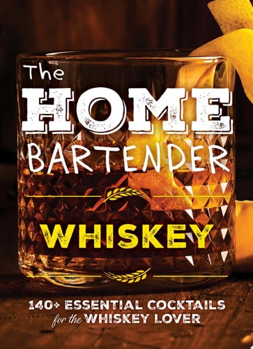 The Home Bartender: Whiskey 100+ Essential Cocktails for the Whiskey Lover — Editors of Cider Mill Press