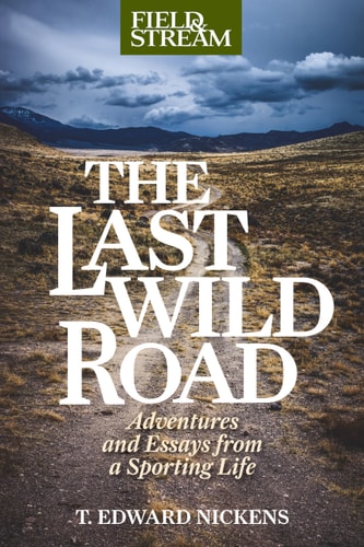 The Last Wild Road Adventures and Essays from a Sporting Life — T. Edward Nickens