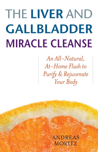 The Liver and Gallbladder Miracle Cleanse An All-Natural, At-Home Flush to Purify and Rejuvenate Your Body — Andreas Moritz