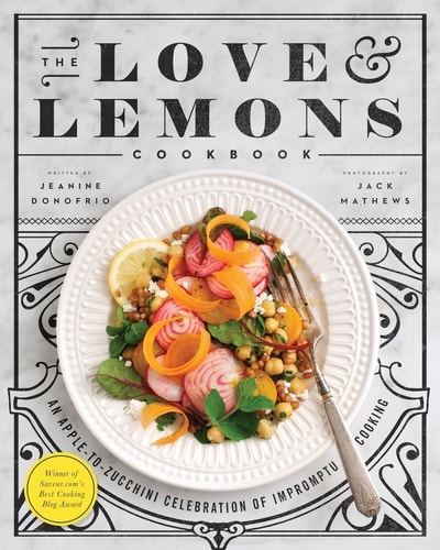 The Love and Lemons Cookbook An Apple-to-Zucchini Celebration of Impromptu Cooking — Jeanine Donofrio