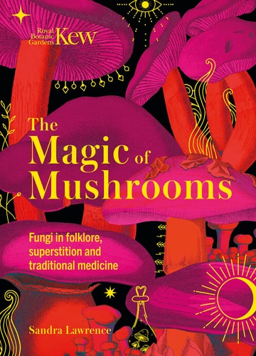 The Magic of Mushrooms Fungi in Folklore, Superstition and Traditional Medicine — Sandra Lawrence