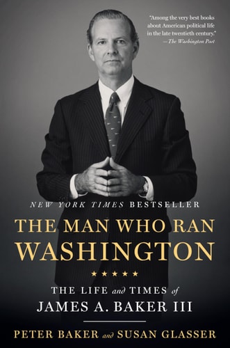 The Man Who Ran Washington The Life and Times of James A. Baker III — Peter Baker