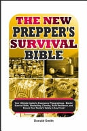 The New Prepper’s Survival Bible Your Ultimate Guide to Emergency Preparedness – Master Survival Skills, Stockpiling, Canning, Build Resilience, and Ensure Your Family’s Safety in Any Crisis! — DONALD. SMITH