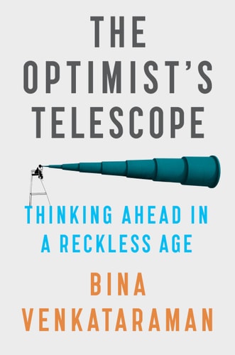 The Optimist’s Telescope Thinking Ahead in a Reckless Age — Bina Venkataraman