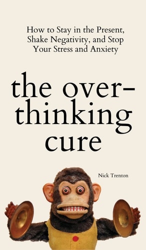 The Overthinking Cure How to Stay in the Present, Shake Negativity, and Stop Your Stress and Anxiety — Nick Trenton
