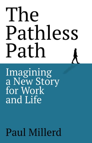 The Pathless Path Imagining a New Story for Work and Life — Paul Millerd