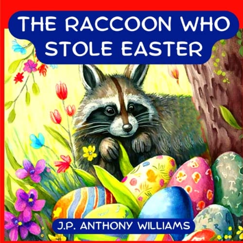 The Raccoon Who Stole Easter An Egg-Citing Easter And Springtime Book For Kids — J. P. ANTHONY. WILLIAMS