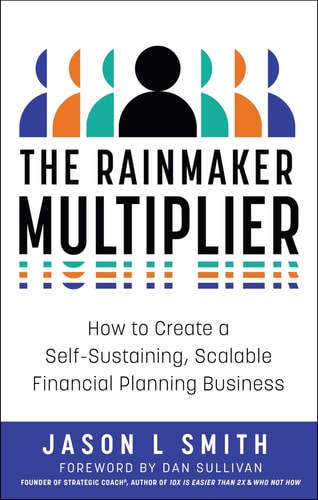 The Rainmaker Multiplier How to Create a Self-Sustaining, Scalable Financial Planning Business — Jason L. Smith