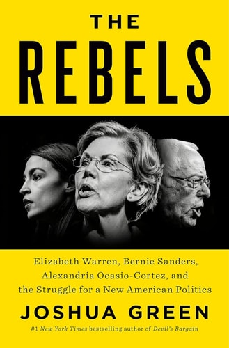 The Rebels Elizabeth Warren, Bernie Sanders, Alexandria Ocasio-Cortez, and the Struggle fora New American Politics — Joshua Green