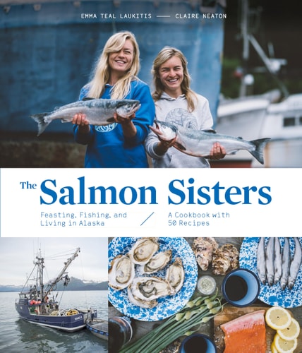 The Salmon Sisters: Feasting, Fishing, and Living in Alaska A Cookbook with 50 Recipes — Emma Teal Laukitis