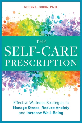 The Self Care Prescription Powerful Solutions to Manage Stress, Reduce Anxiety & Increase Wellbeing — Robyn Gobin