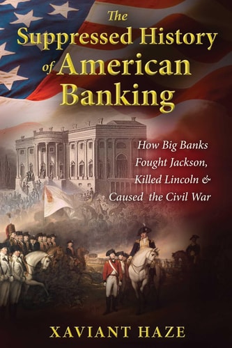 The Suppressed History of American Banking How Big Banks Fought Jackson, Killed Lincoln, and Caused the Civil War — Xaviant Haze