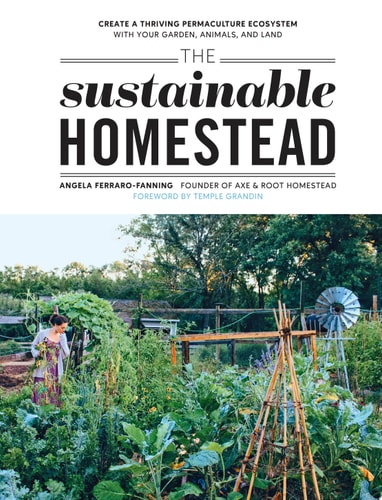 The Sustainable Homestead Create a Thriving Permaculture Ecosystem with Your Garden, Animals, and Land — Angela Ferraro-Fanning