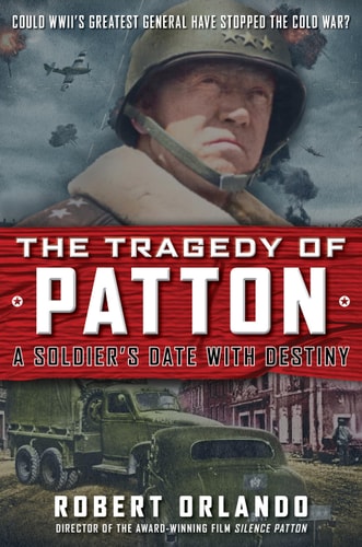 The Tragedy of Patton a Soldier’s Date with Destiny Could World War II’s Greatest General Have Stopped the Cold War? — Robert Orlando