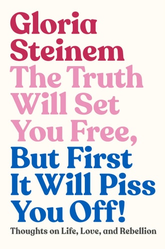The Truth Will Set You Free, But First It Will Piss You Off! Thoughts on Life, Love, and Rebellion — Gloria Steinem