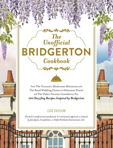 The Unofficial Bridgerton Cookbook From The Viscount’s Mushroom Miniatures and The Royal Wedding Oysters to Debutante Punch and The Duke’s Favorite Gooseberry Pie, 100 Dazzling Recipes Inspired by Bridgerton — Lex Taylor
