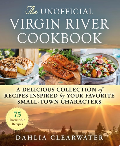 The Unofficial Virgin River Cookbook A Delicious Collection of Recipes Inspired by Your Favorite Small-Town Characters — Dahlia Clearwater