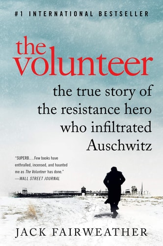 The Volunteer The True Story of the Resistance Hero Who Infiltrated Auschwitz — Jack Fairweather