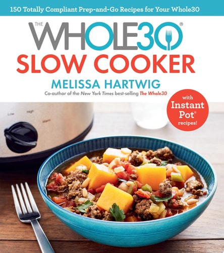 The Whole30 Slow Cooker 150 Totally Compliant Prep-And-Go Recipes for Your Whole30 — with Instant Pot Recipes — Melissa Hartwig Urban