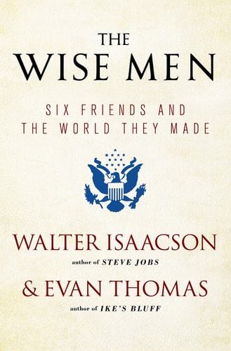 The Wise Men Six Friends and the World They Made — Walter Isaacson