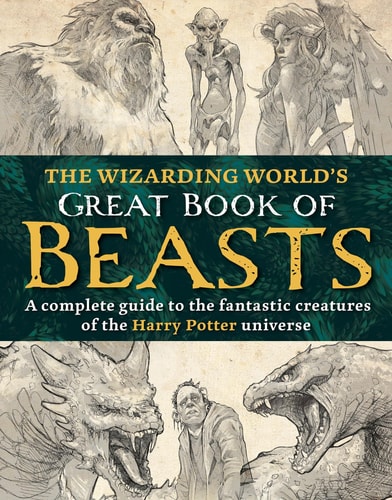 The Wizarding World’s Great Book of Beasts A Complete Guide to the Fantastic Creatures of the Harry Potter Universe — The Editors of MuggleNet