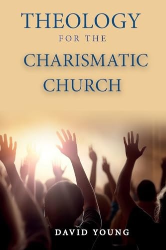 Theology For the Charismatic Church — David Young