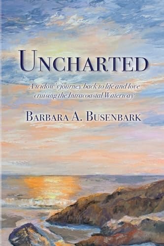 Uncharted A Widow’s Journey Back to Life and Love Cruising the Intracoastal Waterway — Barbara A. Busenbark